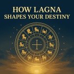 How Lagna Shapes Your Destiny: The Cosmic Blueprint of Your Life